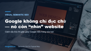 Visual Semantic SEO: Google không chỉ đọc chữ mà còn nhìn website của bạn